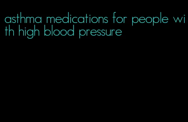 asthma medications for people with high blood pressure