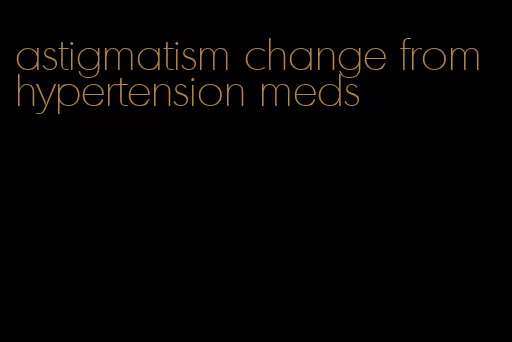 astigmatism change from hypertension meds