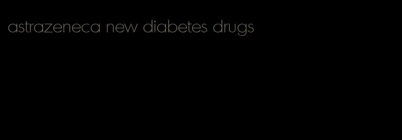 astrazeneca new diabetes drugs