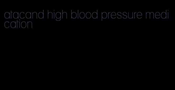 atacand high blood pressure medication