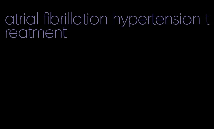 atrial fibrillation hypertension treatment