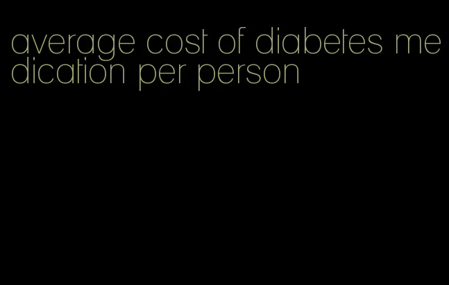 average cost of diabetes medication per person