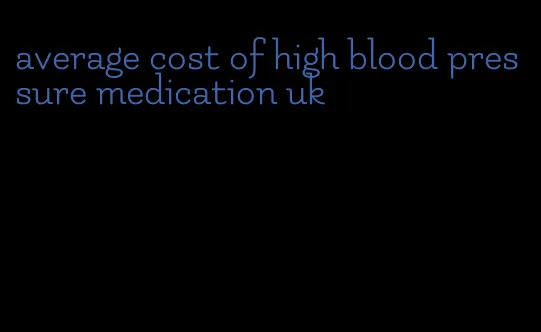 average cost of high blood pressure medication uk
