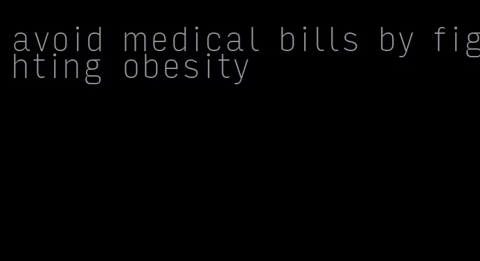 avoid medical bills by fighting obesity