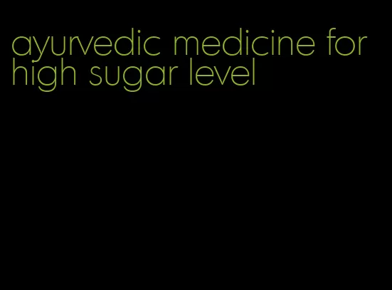 ayurvedic medicine for high sugar level