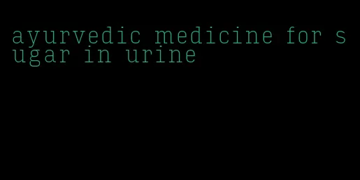 ayurvedic medicine for sugar in urine