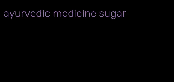 ayurvedic medicine sugar