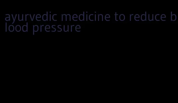 ayurvedic medicine to reduce blood pressure