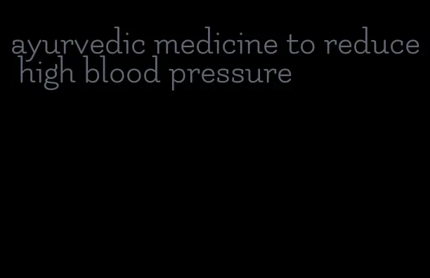 ayurvedic medicine to reduce high blood pressure