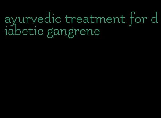 ayurvedic treatment for diabetic gangrene