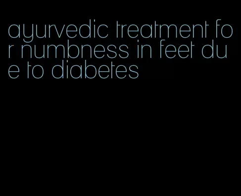 ayurvedic treatment for numbness in feet due to diabetes
