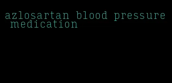 azlosartan blood pressure medication