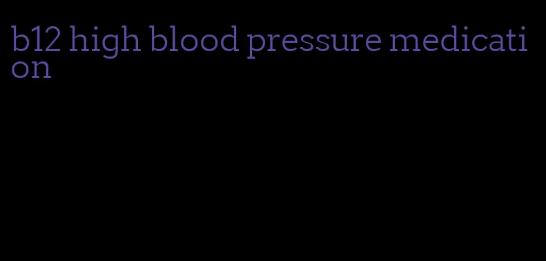 b12 high blood pressure medication