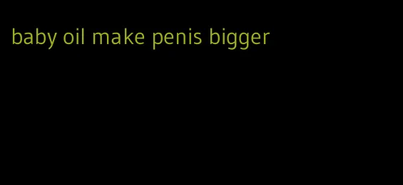baby oil make penis bigger