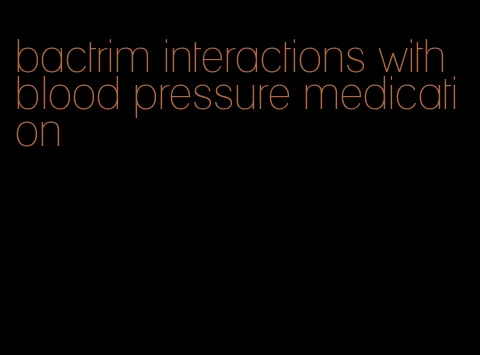 bactrim interactions with blood pressure medication