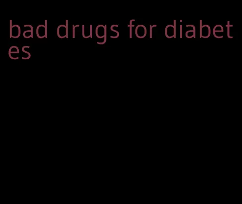bad drugs for diabetes