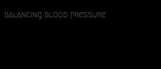 balancing blood pressure