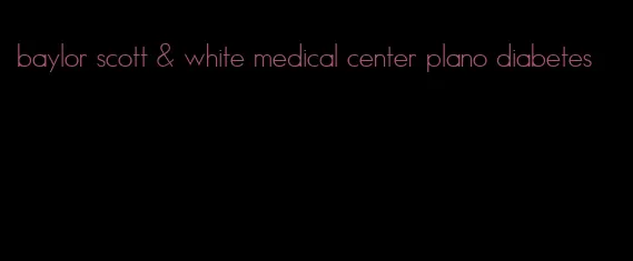 baylor scott & white medical center plano diabetes