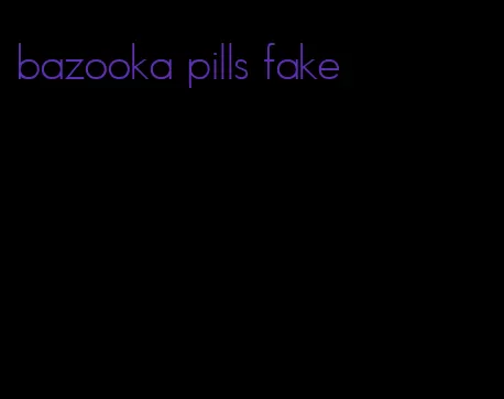 bazooka pills fake