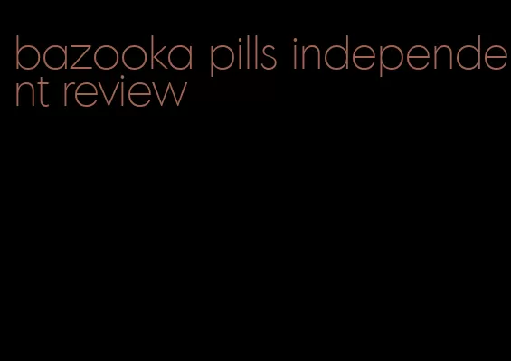 bazooka pills independent review
