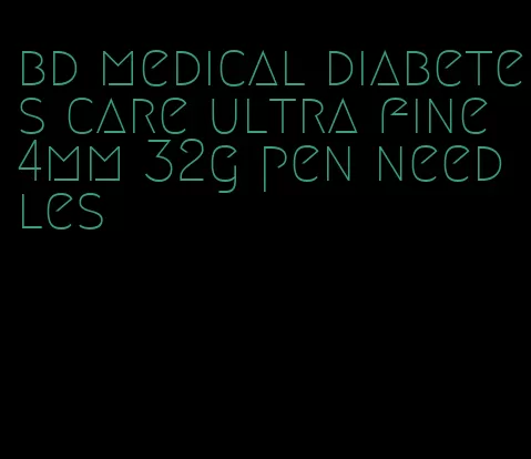 bd medical diabetes care ultra fine 4mm 32g pen needles