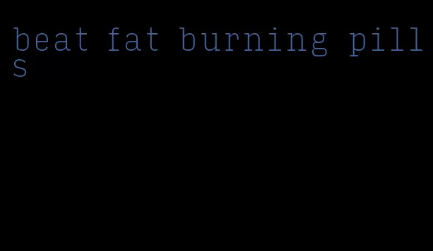 beat fat burning pills