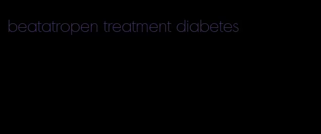 beatatropen treatment diabetes