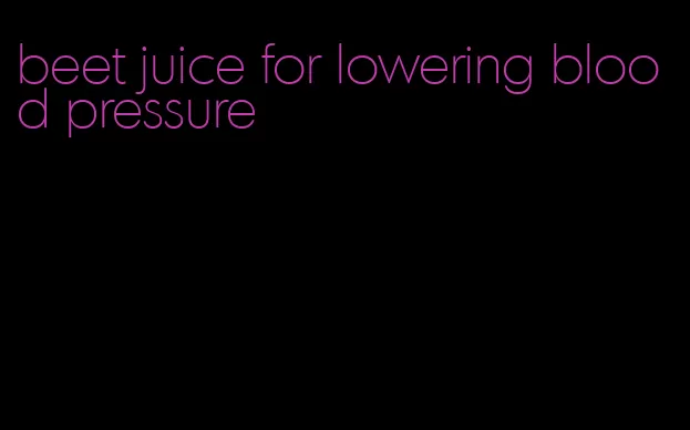 beet juice for lowering blood pressure
