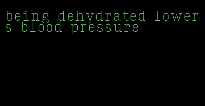 being dehydrated lowers blood pressure
