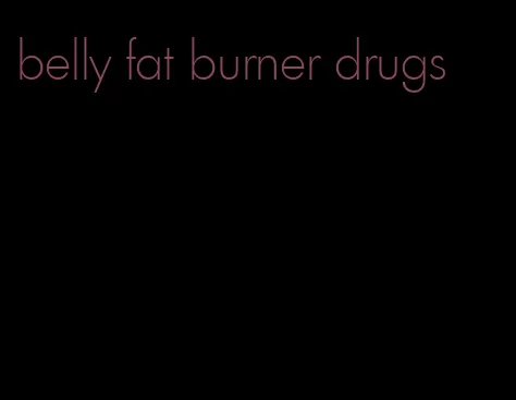 belly fat burner drugs