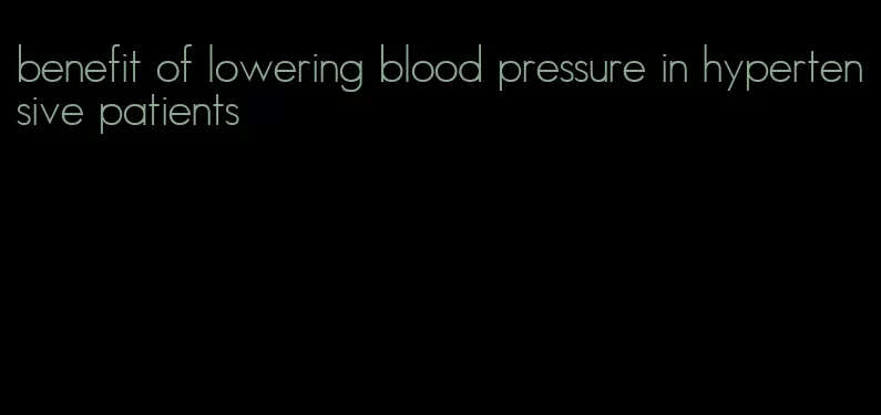 benefit of lowering blood pressure in hypertensive patients