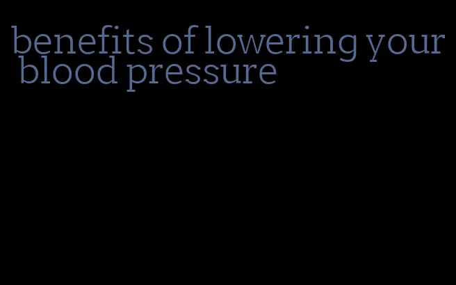 benefits of lowering your blood pressure