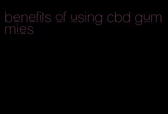 benefits of using cbd gummies