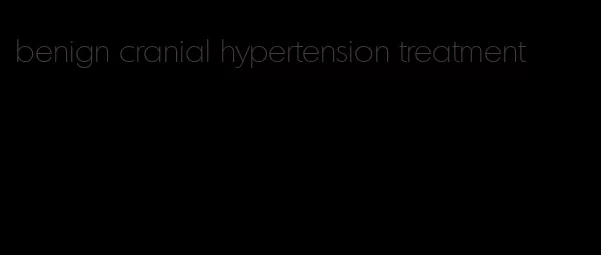 benign cranial hypertension treatment