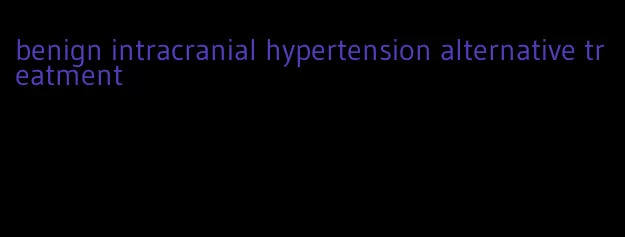 benign intracranial hypertension alternative treatment
