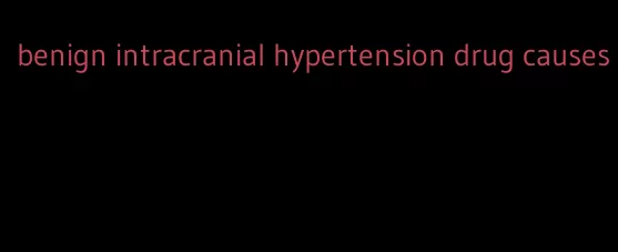 benign intracranial hypertension drug causes