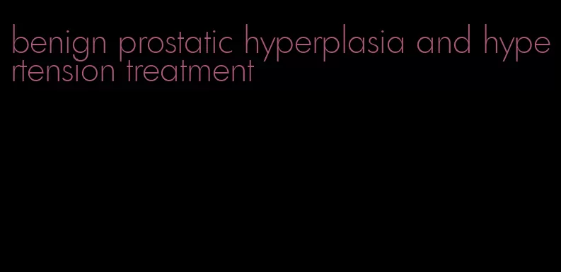 benign prostatic hyperplasia and hypertension treatment