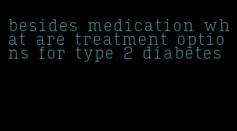 besides medication what are treatment options for type 2 diabetes