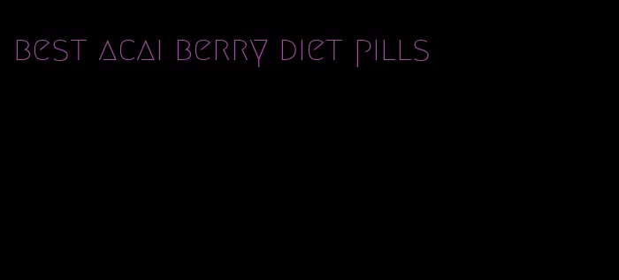 best acai berry diet pills