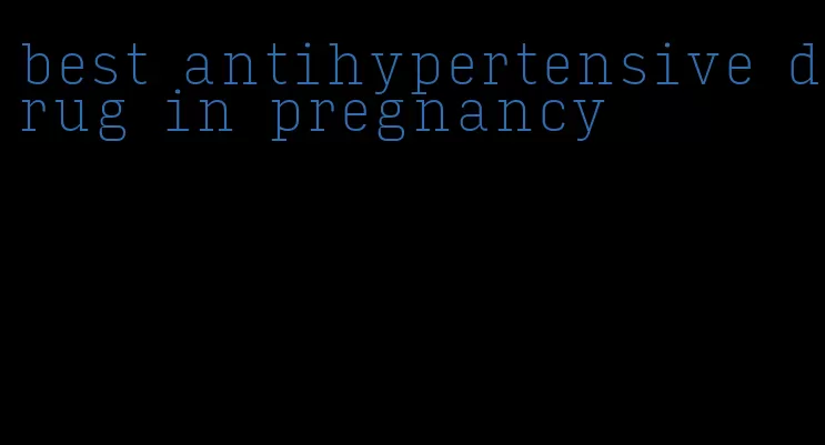 best antihypertensive drug in pregnancy