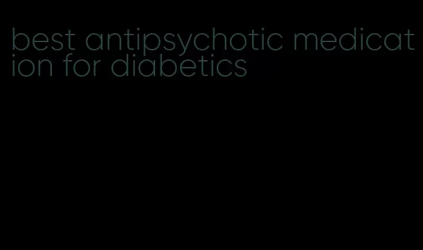 best antipsychotic medication for diabetics
