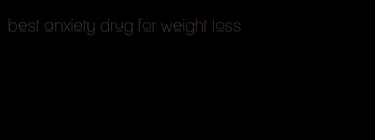 best anxiety drug for weight loss