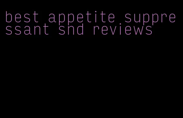 best appetite suppressant snd reviews