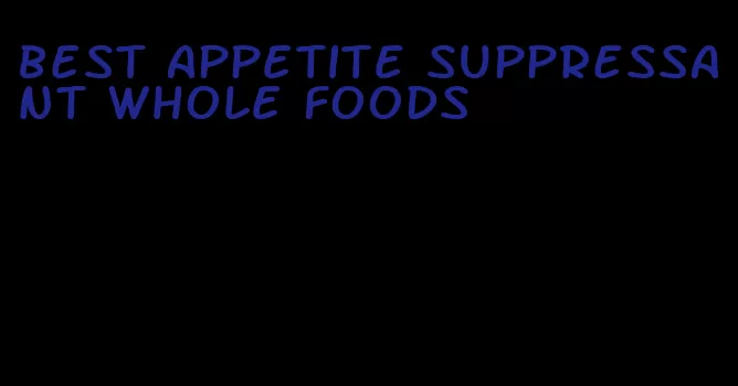 best appetite suppressant whole foods