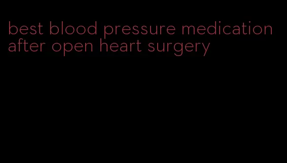 best blood pressure medication after open heart surgery