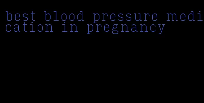best blood pressure medication in pregnancy