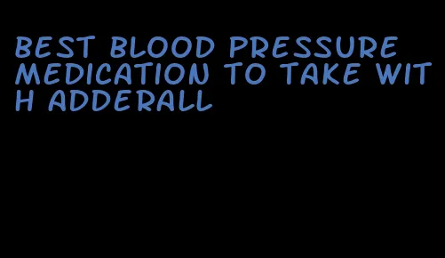 best blood pressure medication to take with adderall