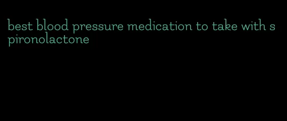 best blood pressure medication to take with spironolactone
