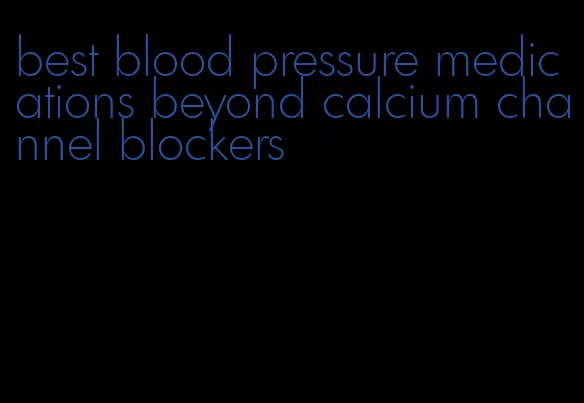best blood pressure medications beyond calcium channel blockers