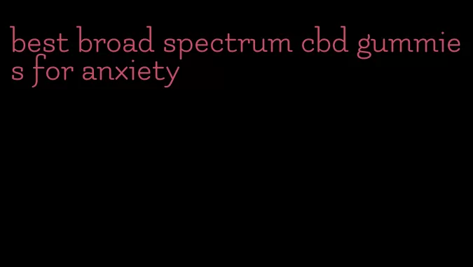 best broad spectrum cbd gummies for anxiety